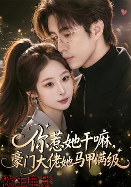 你惹她干嘛，豪门大佬她马甲满级